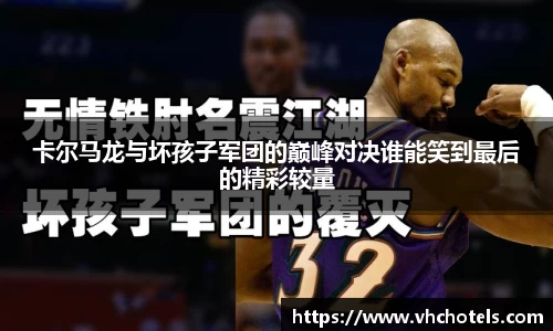 卡尔马龙与坏孩子军团的巅峰对决谁能笑到最后的精彩较量