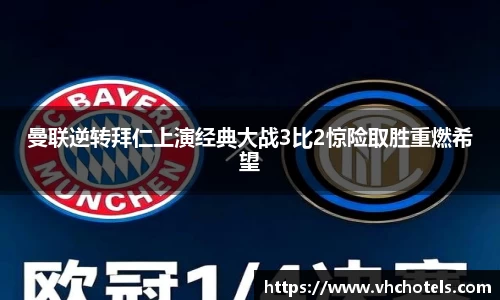曼联逆转拜仁上演经典大战3比2惊险取胜重燃希望
