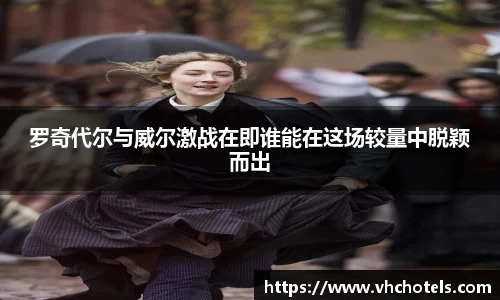 罗奇代尔与威尔激战在即谁能在这场较量中脱颖而出