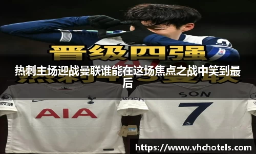 热刺主场迎战曼联谁能在这场焦点之战中笑到最后