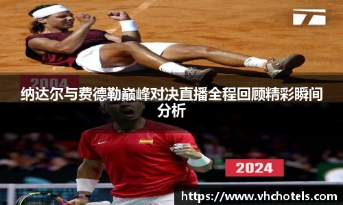 纳达尔与费德勒巅峰对决直播全程回顾精彩瞬间分析
