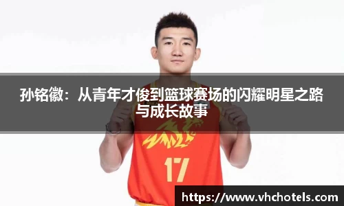 孙铭徽：从青年才俊到篮球赛场的闪耀明星之路与成长故事