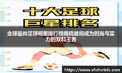 全球最帅足球明星排行榜揭晓谁将成为时尚与实力的双料王者