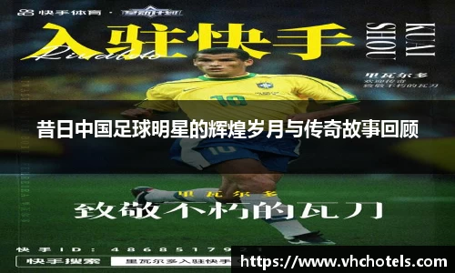 昔日中国足球明星的辉煌岁月与传奇故事回顾