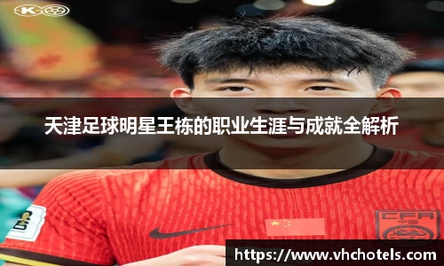 天津足球明星王栋的职业生涯与成就全解析