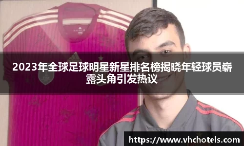 2023年全球足球明星新星排名榜揭晓年轻球员崭露头角引发热议